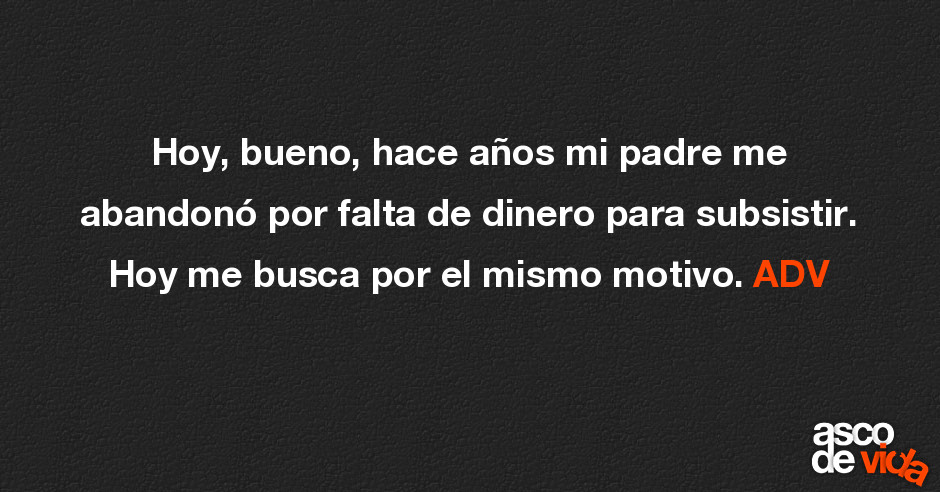 Hoy, bueno, hace años mi padre me abandonó por falta de dinero para ...