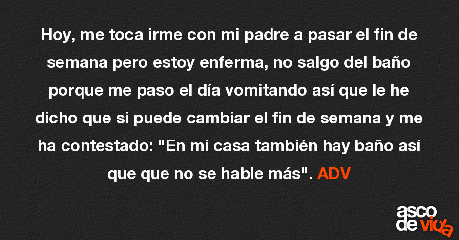 Hoy, me toca irme con mi padre a pasar el fin de semana pero estoy enf...