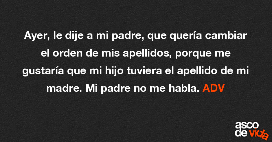 Ayer, le dije a mi padre, que quería cambiar el orden de mis apellido...