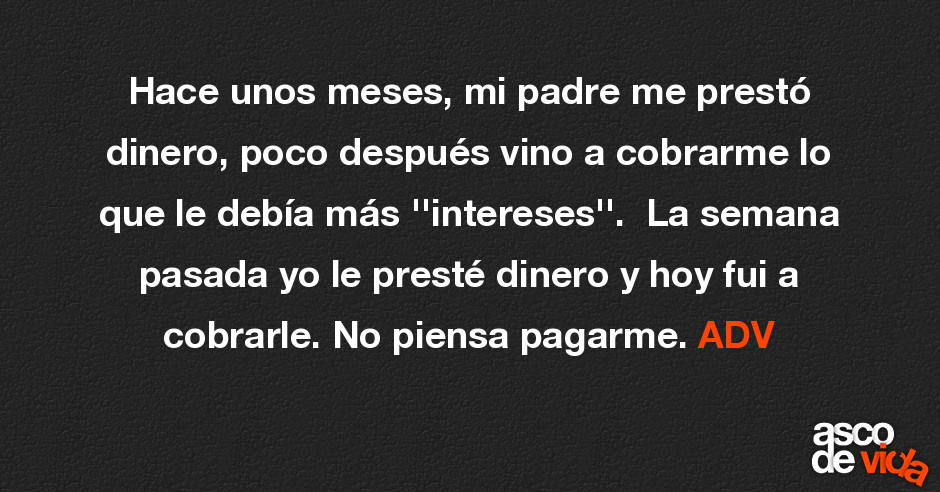 Hace Unos Meses Mi Padre Me Presto Dinero Poco Despues Vino A Cobr