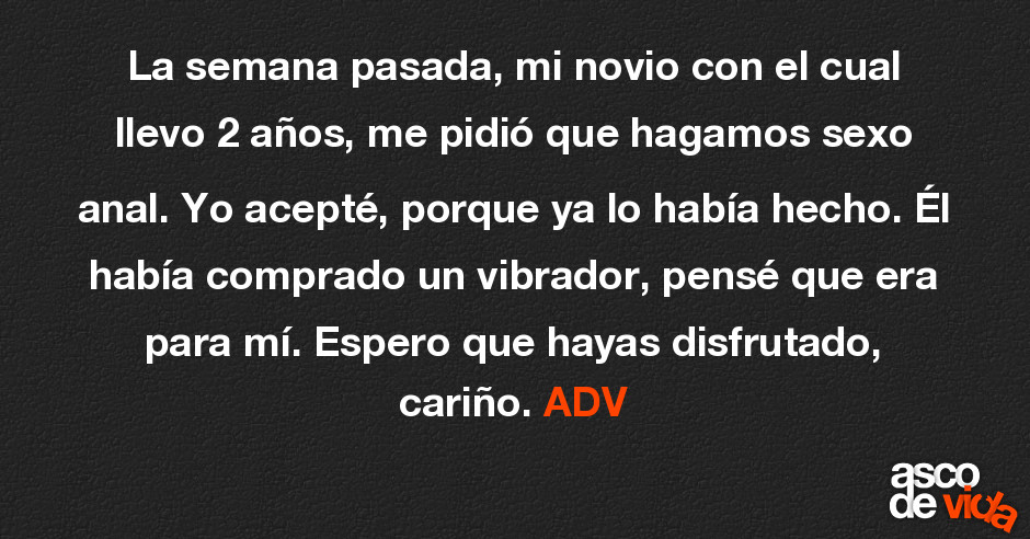 Asco De Vida La Semana Pasada Mi Novio Con El Cual Llevo 2 Anos Me Pidio Que Hagamos Sexo Anal Yo Acepte Porque Ya Lo Habia Hecho El Habia Comprado Un