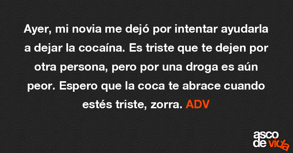 Ayer, mi novia me dejó por intentar ayudarla a dejar la cocaína. Es ... Ayer, mi novia me dejó por intentar ayudarla a dejar la cocaína. Es ...
