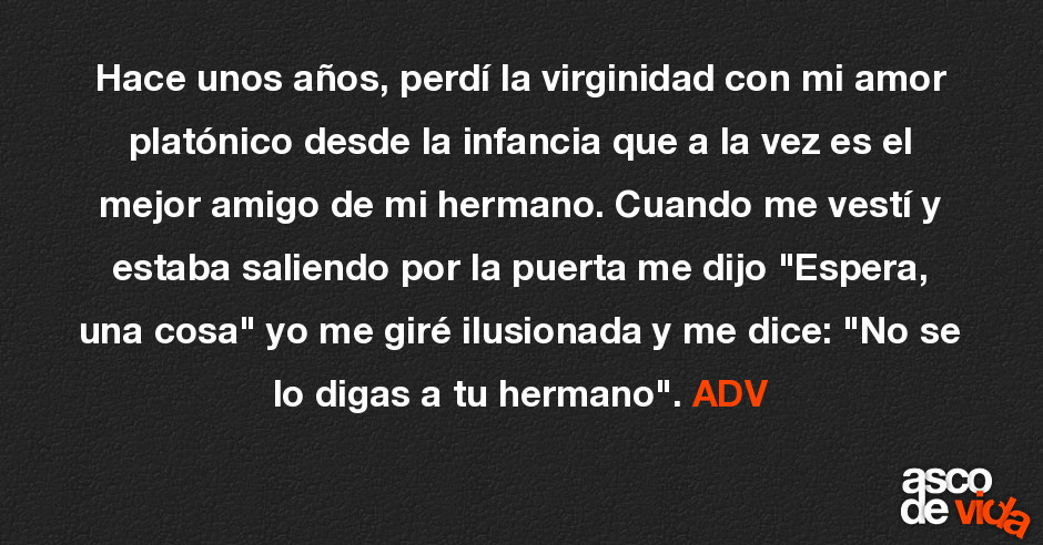 Asco De Vida Hace Unos Años Perdí La Virginidad Con Mi Amor Platónico Desde La Infancia Que A 