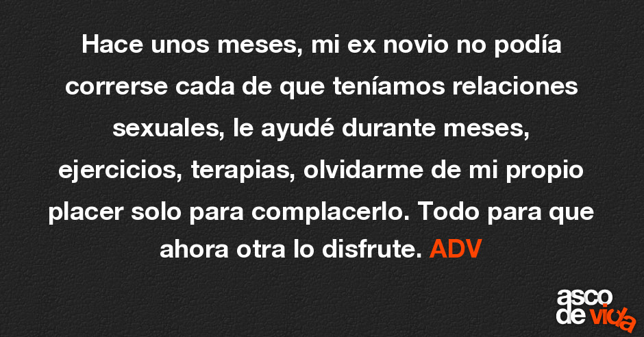 Asco De Vida Hace Unos Meses Mi Ex Novio No Podía Correrse Cada De Que Teníamos Relaciones 