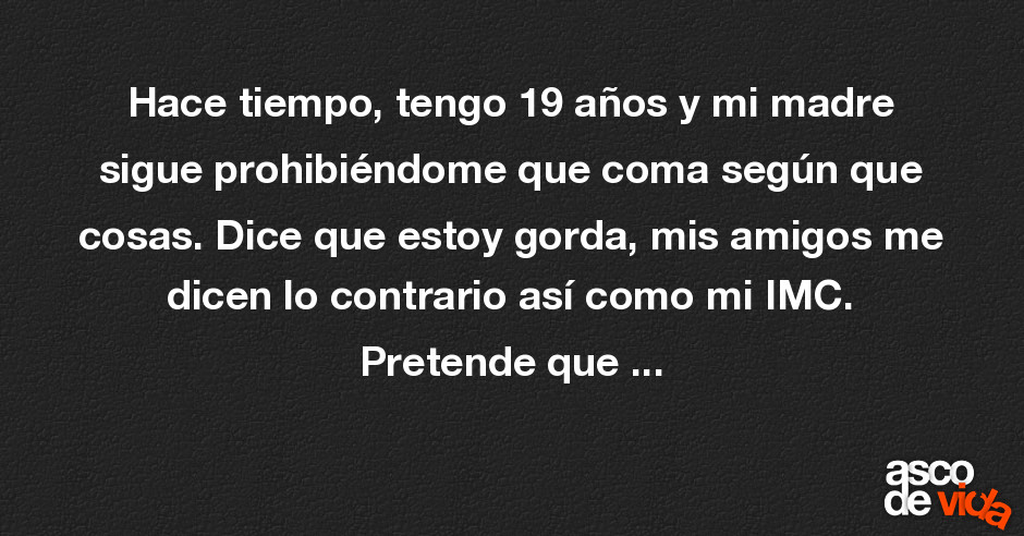 Asco De Vida Hace Tiempo Tengo 19 Años Y Mi Madre Sigue Prohibiéndome Que Coma Según Que 3031