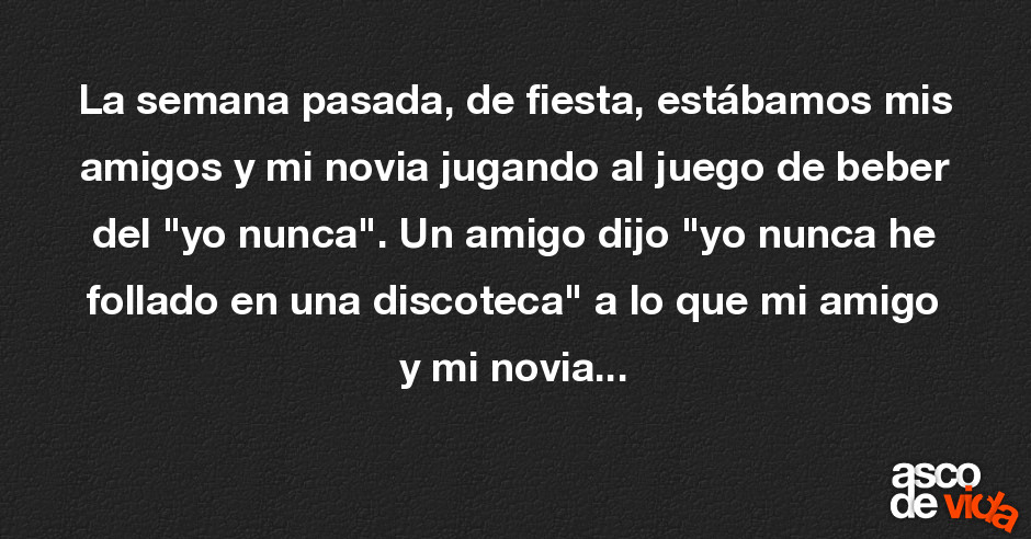 Asco De Vida La Semana Pasada De Fiesta Estábamos Mis Amigos Y Mi Novia Jugando Al Juego De 