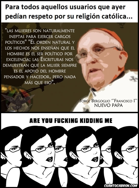 are you fucking kidding me,francisco i,machista,mujeres,papa,sexismo,sexista