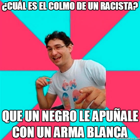 Cuánto Cabrón El Colmo De Un Racista