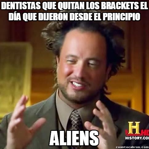 Ancient_aliens - No sé si los dentistas fallan con los plazos de los brackets a propósito o es que no saben contar