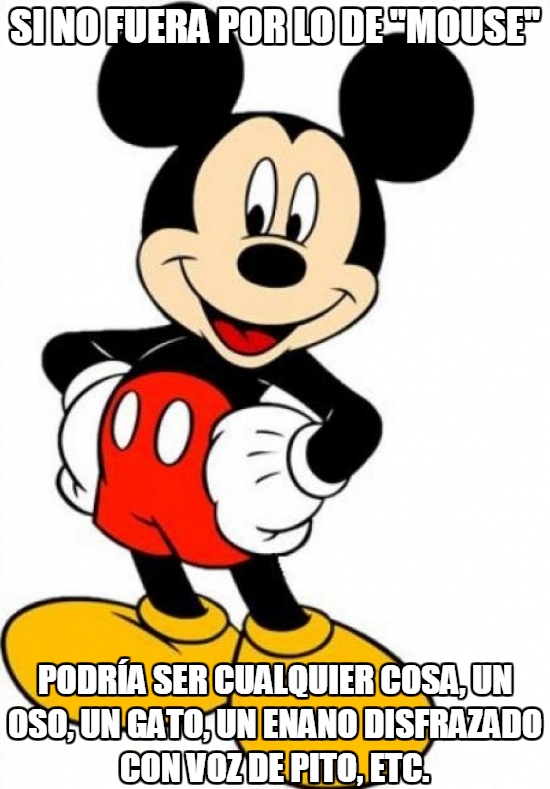 dibujo animado,Disney,Mickey Mouse,mouse,si no fuera por lo de mouse podría ser cualquier cosa,un enano disfrazado con voz de pito,un gato,un oso,un ratón muy raro