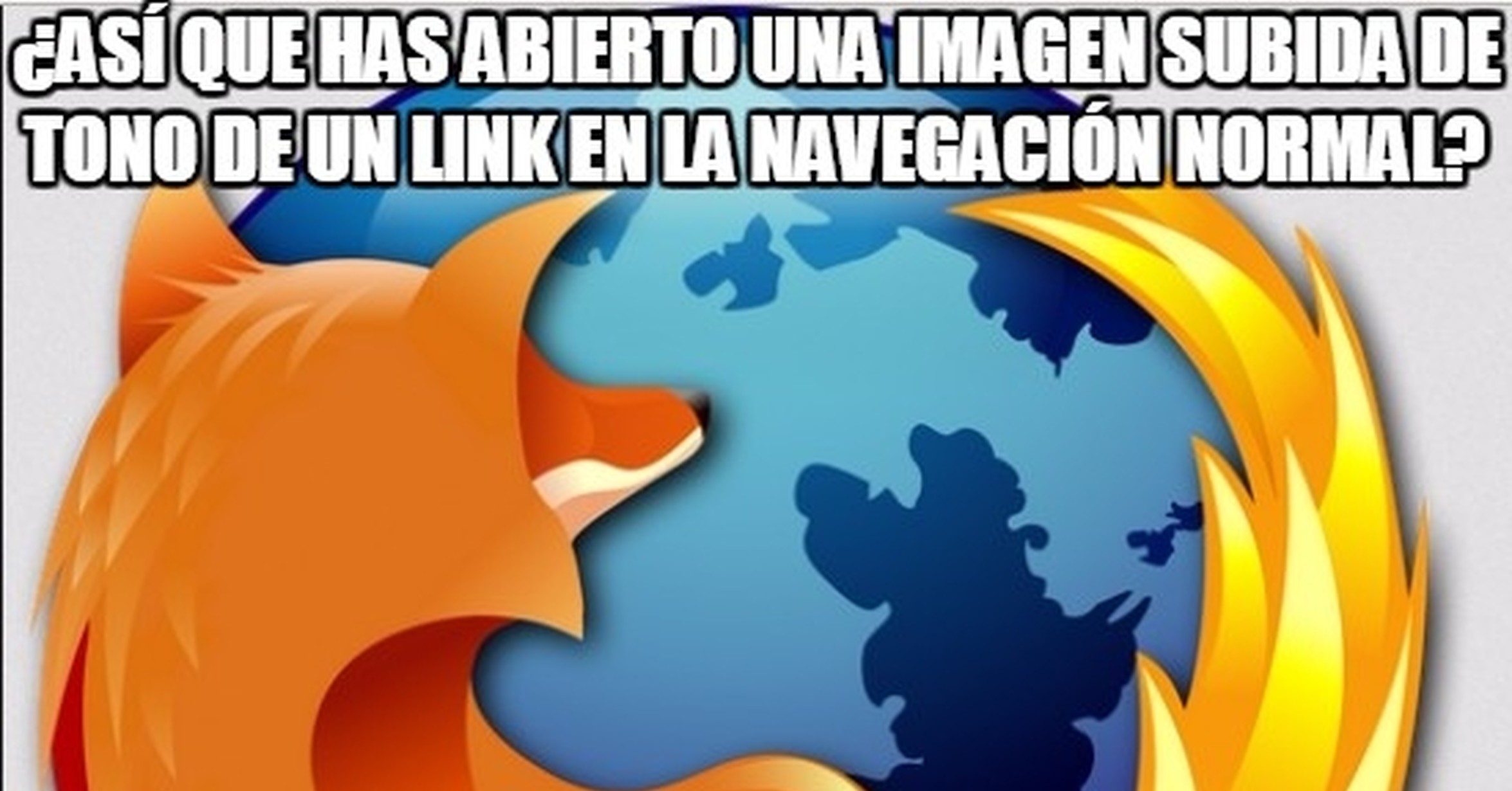 Cuánto cabrón / Mozilla Firefox, tu mejor amigo y enemigo al mismo tiempo