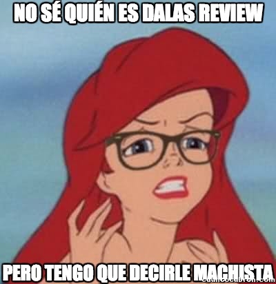 Dalas Review,feminazi,loca,machista