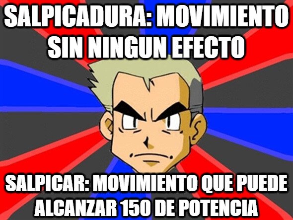 Profesor_oak - Supongo que uno es salpicar con agua y el otro con ácido...