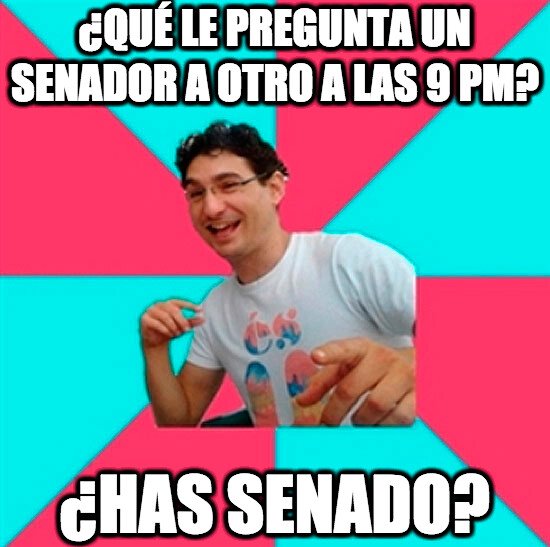 Bad_joke_deivid - ¿Qué le pregunta un senador a otro a las 9 pm?