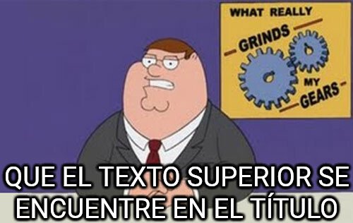 Peter_griffin - ¿Saben que me saca de mis casillas?