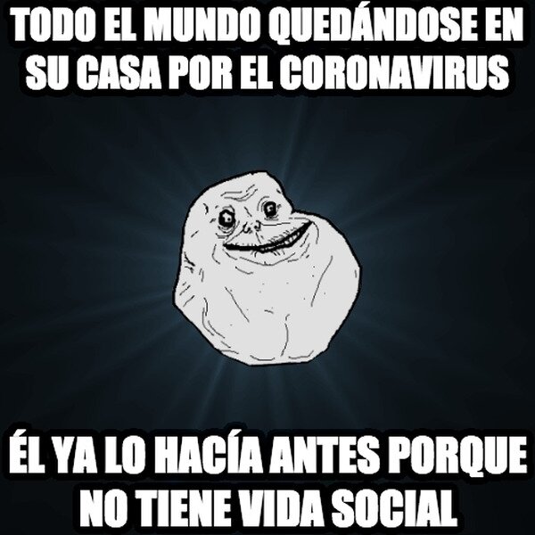 Meme_forever_alone - A él ni le va afectar eso de estar en casa por el coronavirus, ya era algo normal en su vida antes.