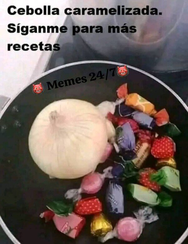 Meme_otros - La receta de hoy es cebolla caramelizada