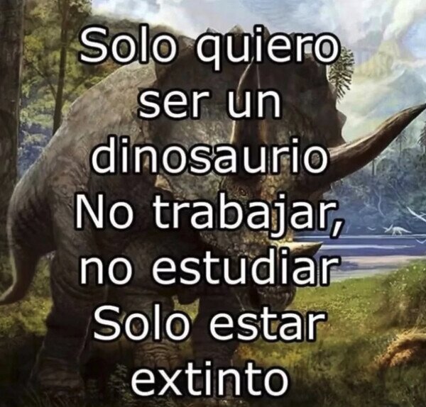 Meme_otros - Ojalá ser un dinosaurio