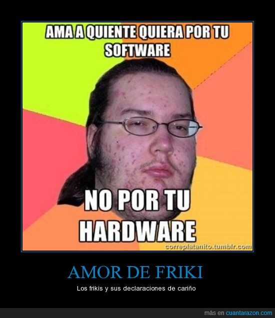 gordo granudo,meme,hardware,software,Amor,Friki