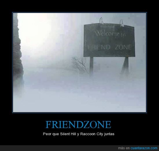zona tenebrosa,zona del amigo,Lo peor,Racoon City,Silent Hill,Friendzone