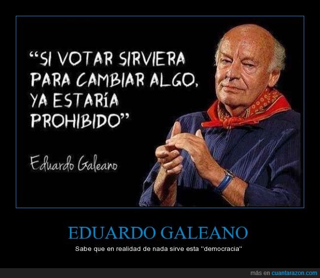 Eduardo Galeano,votar,democracia,servir,sirviera,algo,prohibido