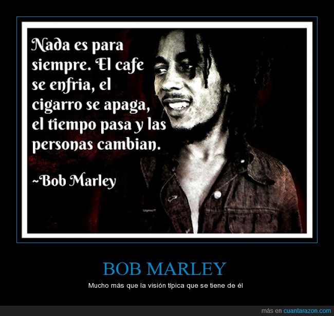 Bob Marley,cafe,nada,siempre,enfriar,cigarro,tiempo,persona,cambiar,frase