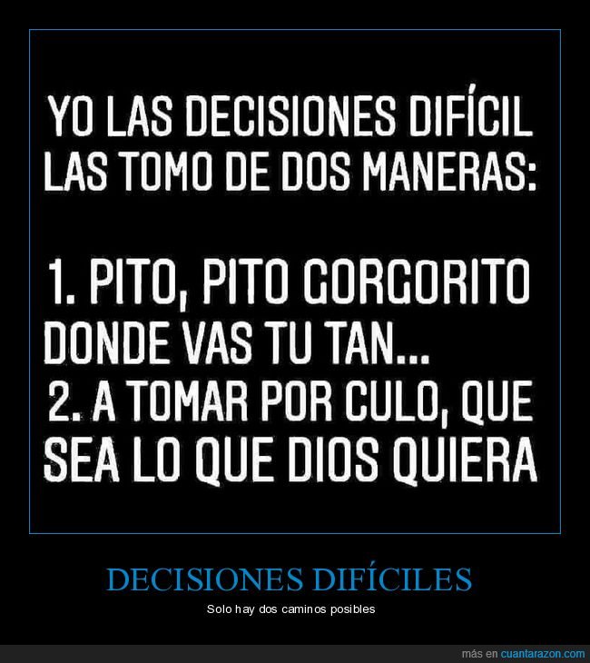 decisiones,dos maneras,pito pito,a tomar por culo
