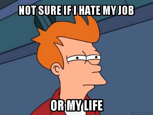 fry,no estoy seguro de si odio mi trabajo o mi vida,duda,dudar,igual son las dos cosas