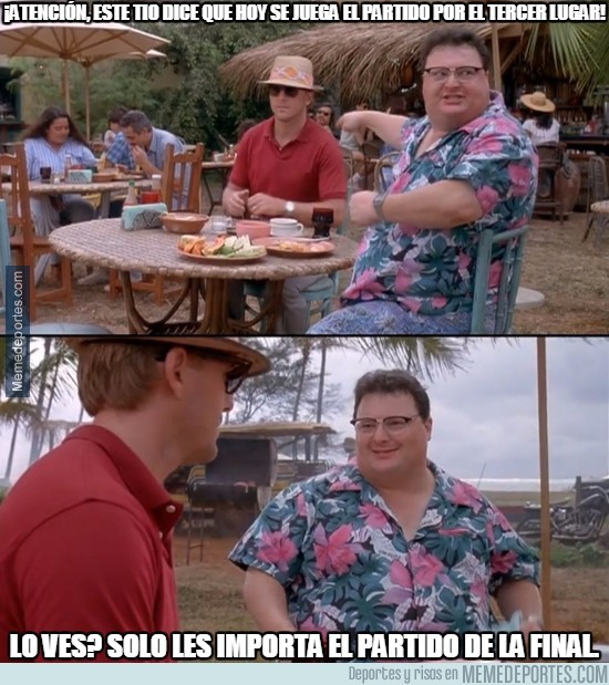 611551 - ¡Atención, este tío dice que hoy se juega el partido por el tercer lugar!