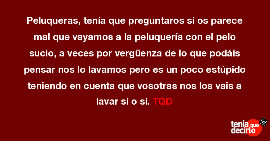 Peluqueras Tenia Que Preguntaros Si Os Parece Mal Que Vayamos A La Peluqueria C