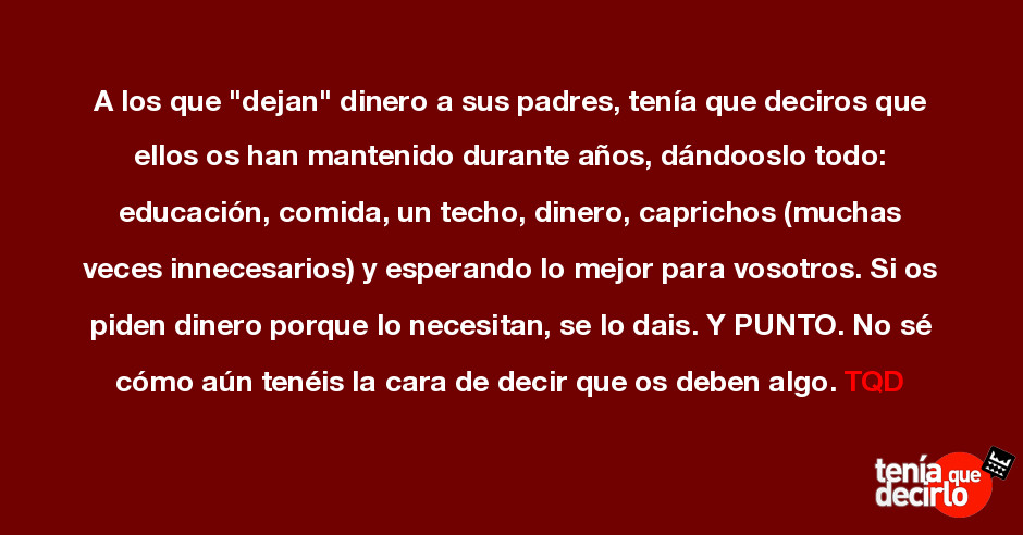 A Los Que Dejan Dinero A Sus Padres Tenia Que Deciros Que Ellos Os Han Mantenido Durante Anos Dandoosl