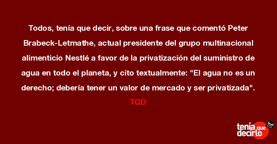 Todos, tenía que decir, sobre una frase que comentó Peter  Brabeck-Letmathe,...