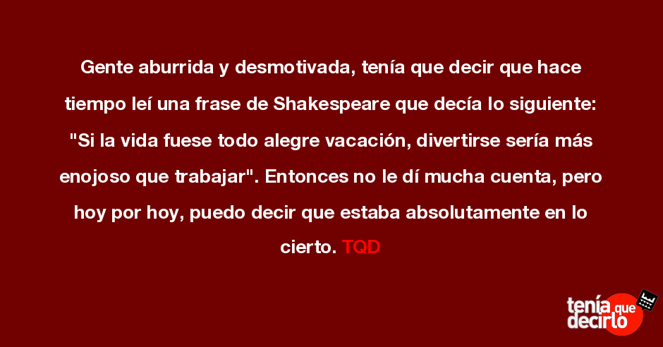 Gente aburrida y desmotivada, tenía que decir que hace tiempo leí una frase  de Shakespeare que dec...