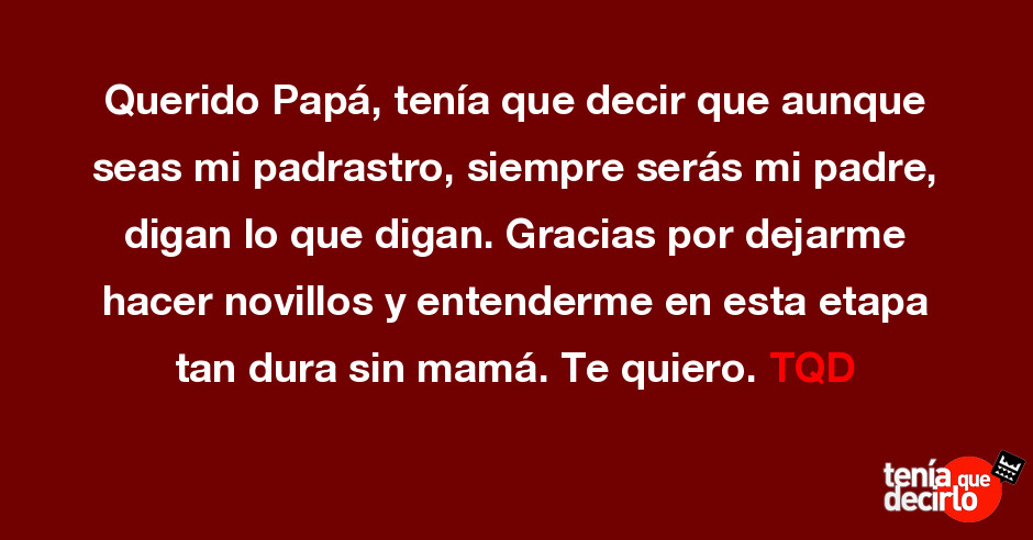 Tenía que decirlo / Querido Papá, tenía que decir que aunque seas mi  padrastro, siempre serás mi padre, digan lo que digan. Gracias por dejarme  hacer novillos y entenderme en esta etapa