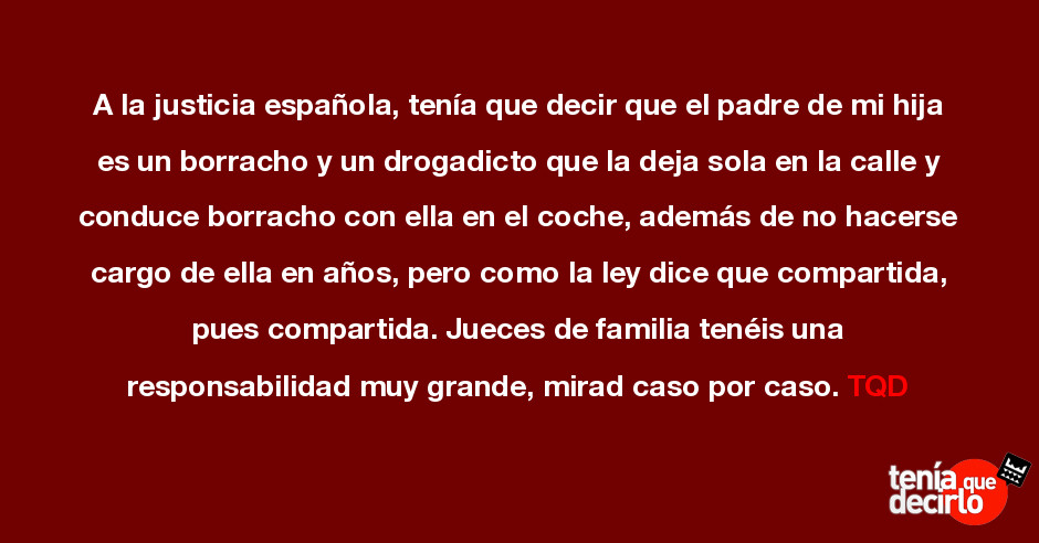 A la justicia española, tenía que decir que el padre de mi hija es un  borracho y un drogadict...