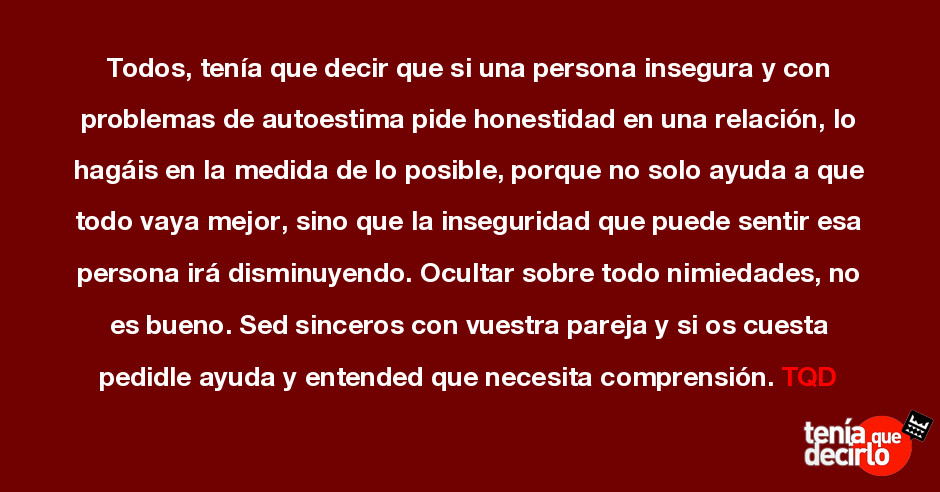 Todos, tenía que decir que si una persona insegura y con problemas de  autoes...