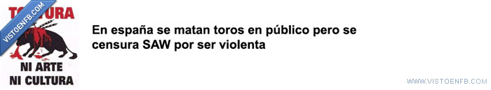 toros,saw,ni arte ni cultura,censura,tortura
