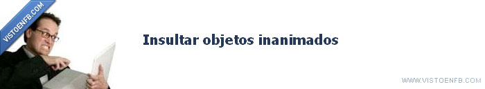 objetos,insultar,inanimados