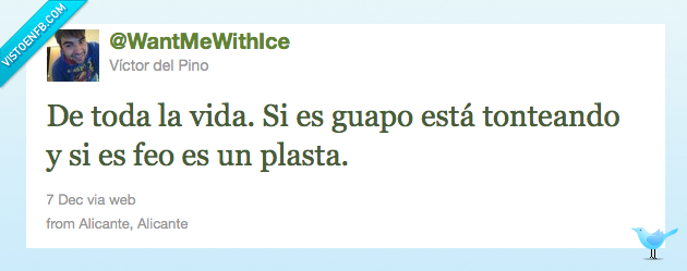 guapo,plasta,Contigo no bicho,Ni con un palo,feo,tonteando