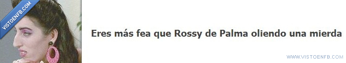 rossy de palma,fea,eres más