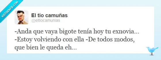 bigote,exnovia,falsedad,volviendo,volver,queda