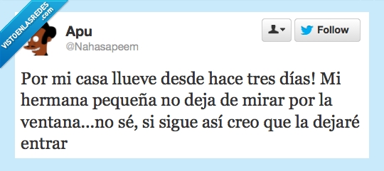 hermana,mirar,ventana,3,dias,dejar,entrar,fuera,loco