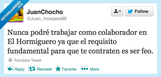 podre,jamás,el hormiguero,soy demasiado guapo,feos,trabajar
