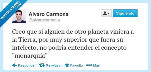 monarquía,concepto,entender,podría,intelecto,fuera,superior,Tierra,viniera,planeta,otro,alguien,creo