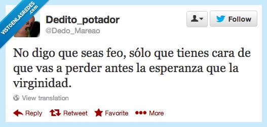 digo,seas,feo,solo,tienes,cara,vas,perder,antes,esperanza,virginidad