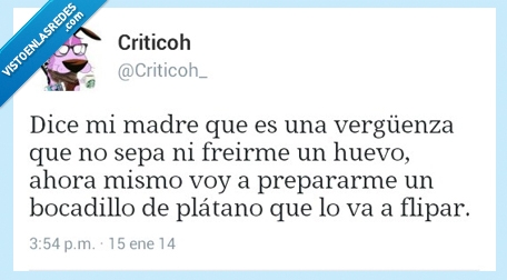 madre,verguenza,freirme,huevo,bocadillo,platano,flipar