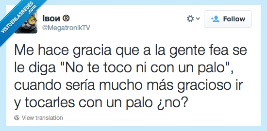 aplicate el cuento,tocar,palo,feos,feísimos,muy feos
