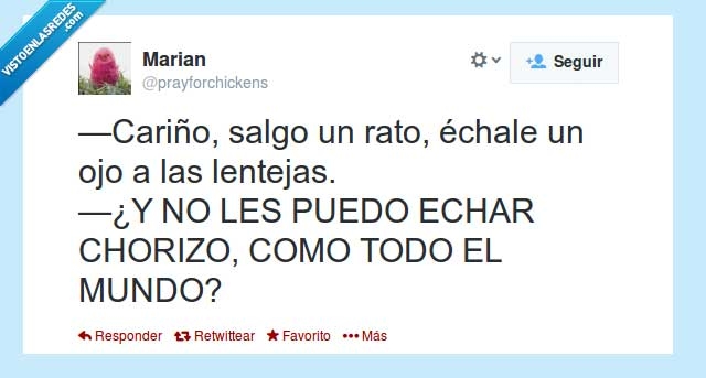 cariño,echale,ojo,lentejas,salgo,rato,puedo,echar,chorizo,todo,mundo