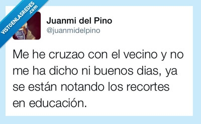 cruzar,vecino,dicho,buenos,dias,nada,notando,recortes,educacion,maleducado