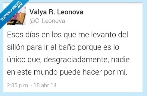 dias,vago,levanto,sillon,baño,nadie,puede,hacer,por,mi